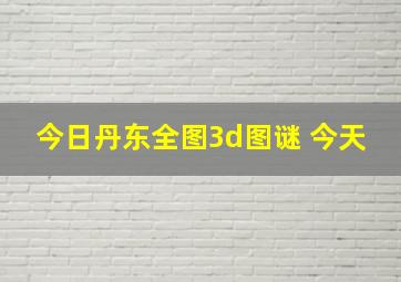 今日丹东全图3d图谜 今天